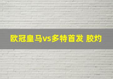 欧冠皇马vs多特首发 胶灼